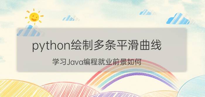 python绘制多条平滑曲线 学习Java编程就业前景如何？